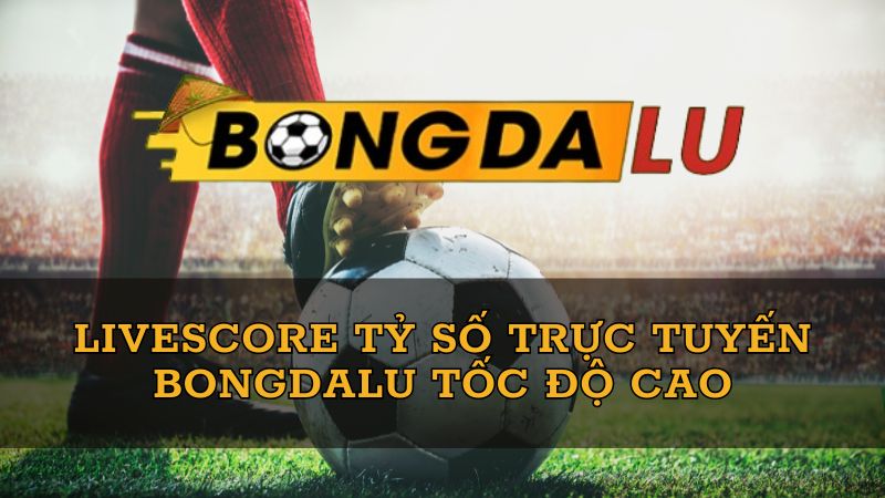 Livescore Bongdalu – Xem tỷ số trực tuyến tốt nhất hiện nay