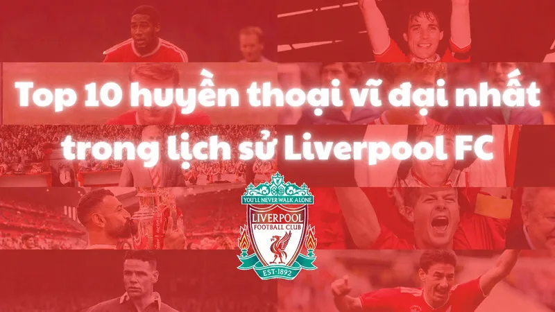Huyền thoại Liverpool: Những biểu tượng vĩ đại của The Kop